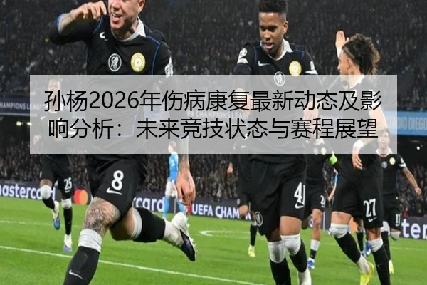 孙杨2026年伤病康复最新动态及影响分析：未来竞技状态与赛程展望
